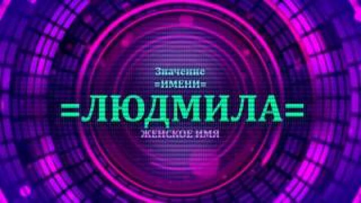 Что означает имя Людмила? Будущее имени Людмила