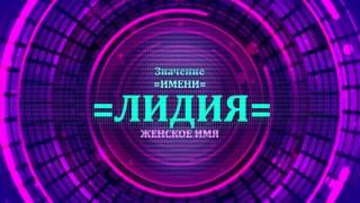 Что означает имя Лидия? Будущее имени Лидия