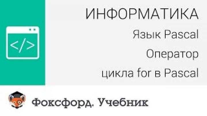 Информатика. Язык Pascal: Оператор цикла for в Pascal. Центр онлайн-обучения «Фоксфорд»